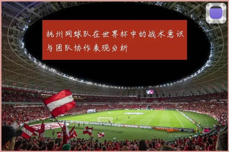 杭州网球队在世界杯中的战术意识与团队协作表现分析