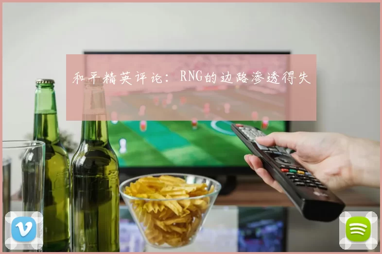 和平精英评论：RNG的边路渗透得失