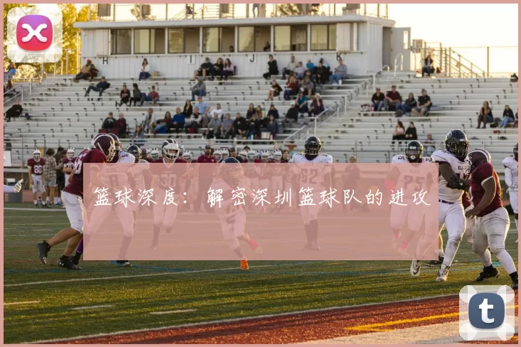 篮球深度：解密深圳篮球队的进攻