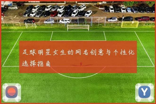 足球明星女生的网名创意与个性化选择指南