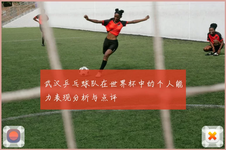 武汉乒乓球队在世界杯中的个人能力表现分析与点评