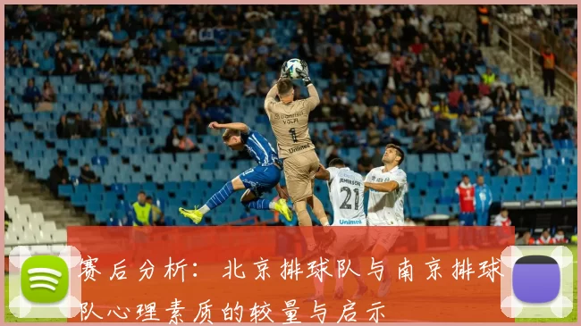 赛后分析：北京排球队与南京排球队心理素质的较量与启示