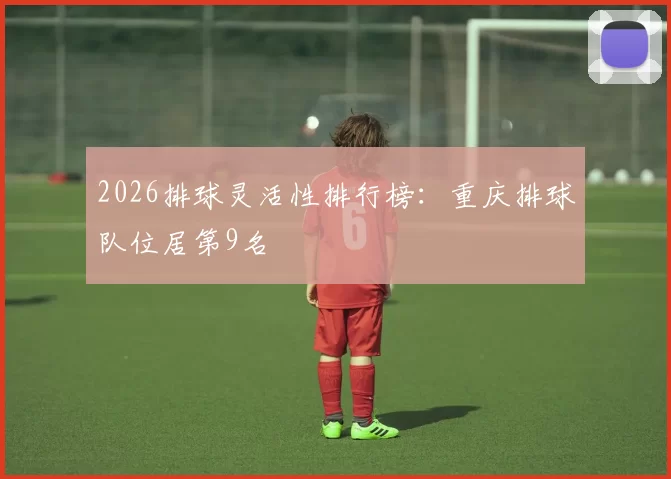 2026排球灵活性排行榜：重庆排球队位居第9名