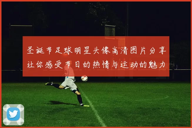 圣诞节足球明星头像高清图片分享让你感受节日的热情与运动的魅力