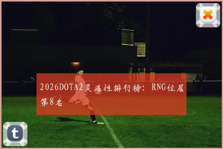 2026DOTA2灵活性排行榜：RNG位居第8名