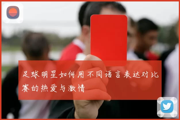足球明星如何用不同语言表达对比赛的热爱与激情
